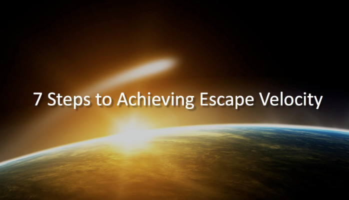 7 Steps to Achieving Escape Velocity